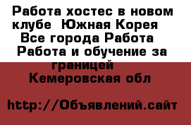 Работа хостес в новом клубе, Южная Корея  - Все города Работа » Работа и обучение за границей   . Кемеровская обл.